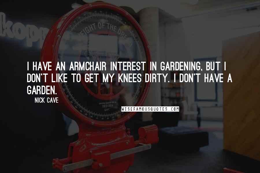 Nick Cave Quotes: I have an armchair interest in gardening, but I don't like to get my knees dirty. I don't have a garden.