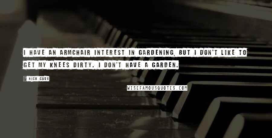 Nick Cave Quotes: I have an armchair interest in gardening, but I don't like to get my knees dirty. I don't have a garden.