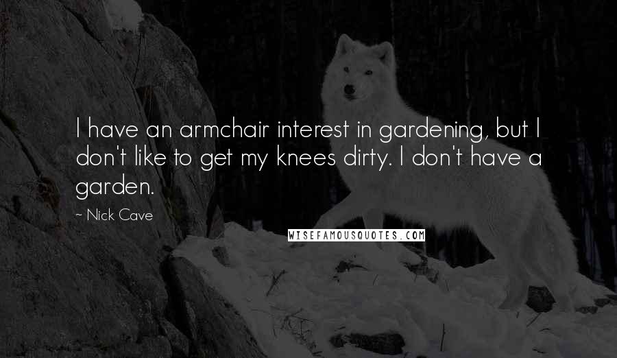 Nick Cave Quotes: I have an armchair interest in gardening, but I don't like to get my knees dirty. I don't have a garden.