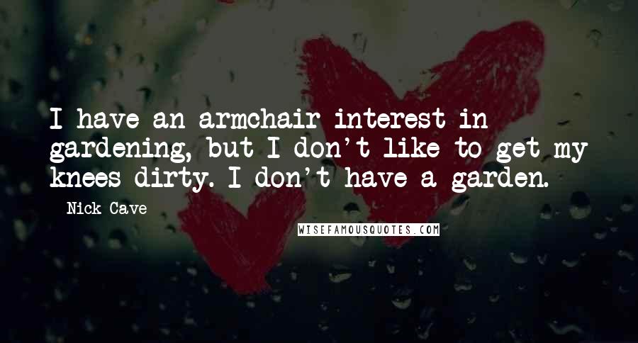 Nick Cave Quotes: I have an armchair interest in gardening, but I don't like to get my knees dirty. I don't have a garden.