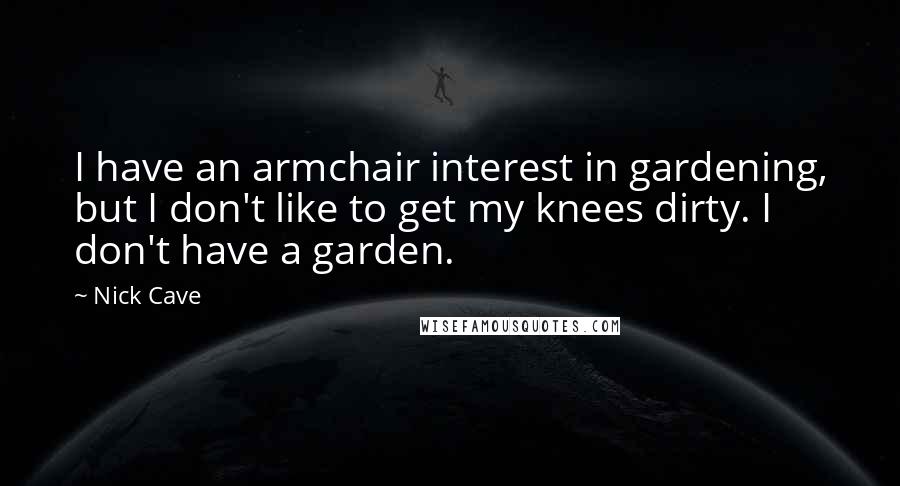 Nick Cave Quotes: I have an armchair interest in gardening, but I don't like to get my knees dirty. I don't have a garden.