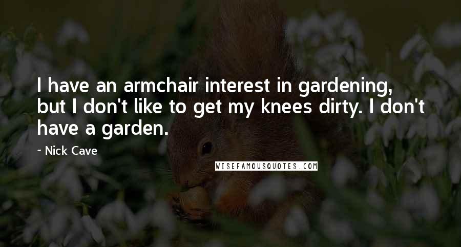 Nick Cave Quotes: I have an armchair interest in gardening, but I don't like to get my knees dirty. I don't have a garden.