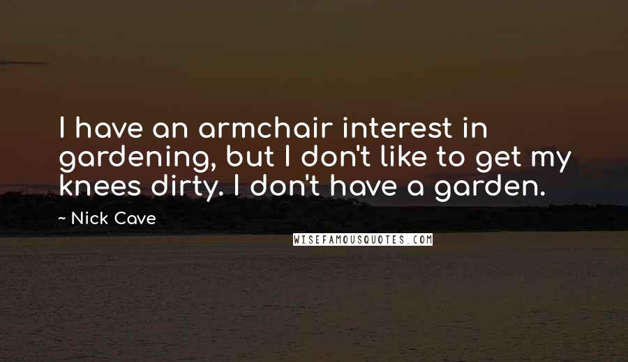 Nick Cave Quotes: I have an armchair interest in gardening, but I don't like to get my knees dirty. I don't have a garden.
