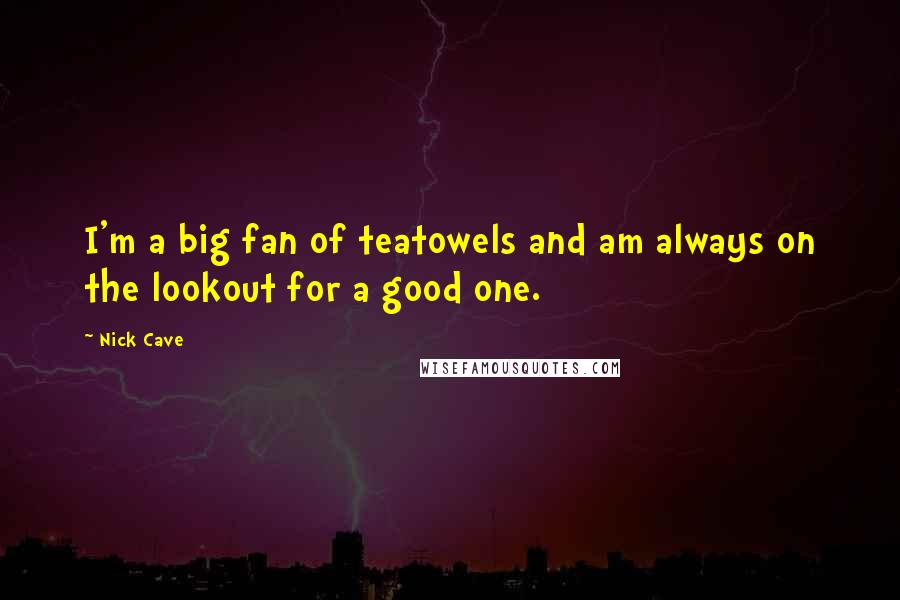 Nick Cave Quotes: I'm a big fan of teatowels and am always on the lookout for a good one.