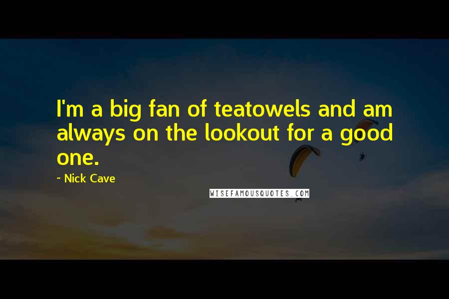 Nick Cave Quotes: I'm a big fan of teatowels and am always on the lookout for a good one.