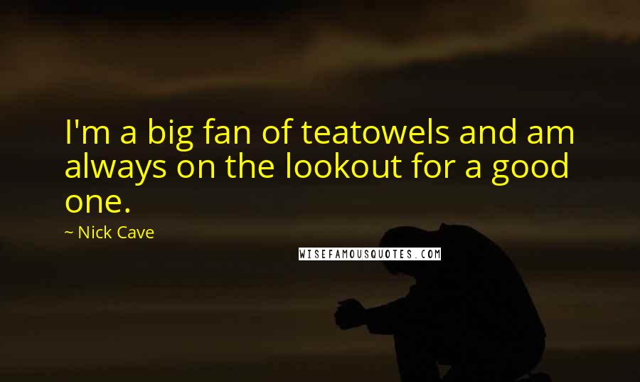 Nick Cave Quotes: I'm a big fan of teatowels and am always on the lookout for a good one.