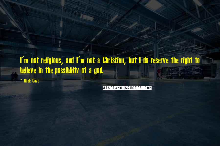 Nick Cave Quotes: I'm not religious, and I'm not a Christian, but I do reserve the right to believe in the possibility of a god.