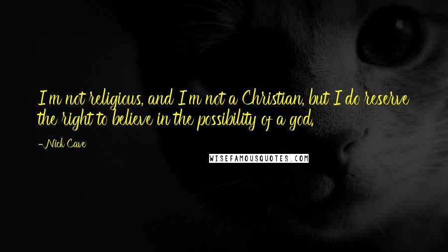 Nick Cave Quotes: I'm not religious, and I'm not a Christian, but I do reserve the right to believe in the possibility of a god.