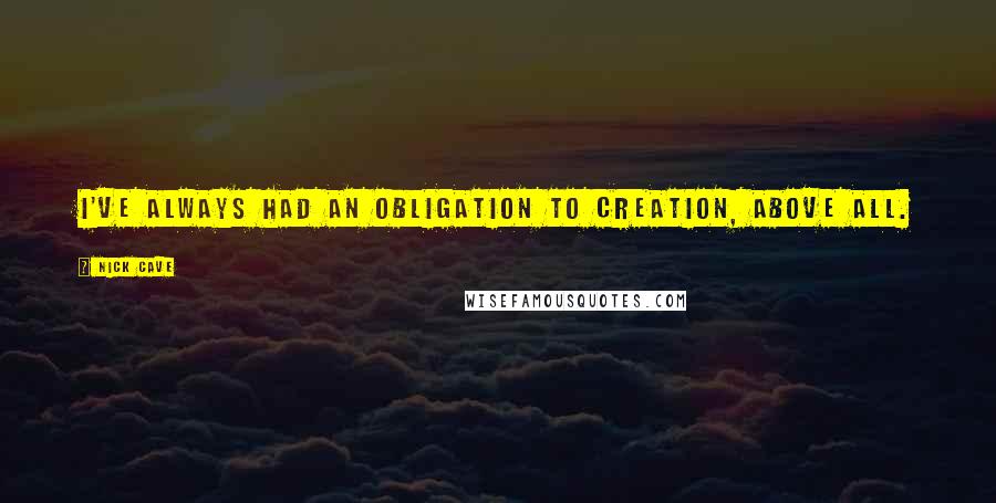 Nick Cave Quotes: I've always had an obligation to creation, above all.