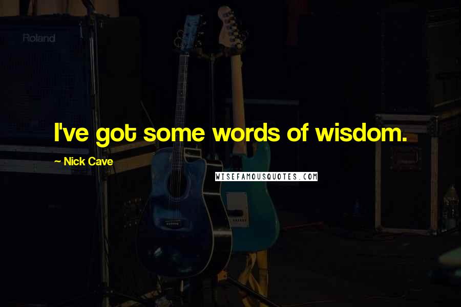 Nick Cave Quotes: I've got some words of wisdom.