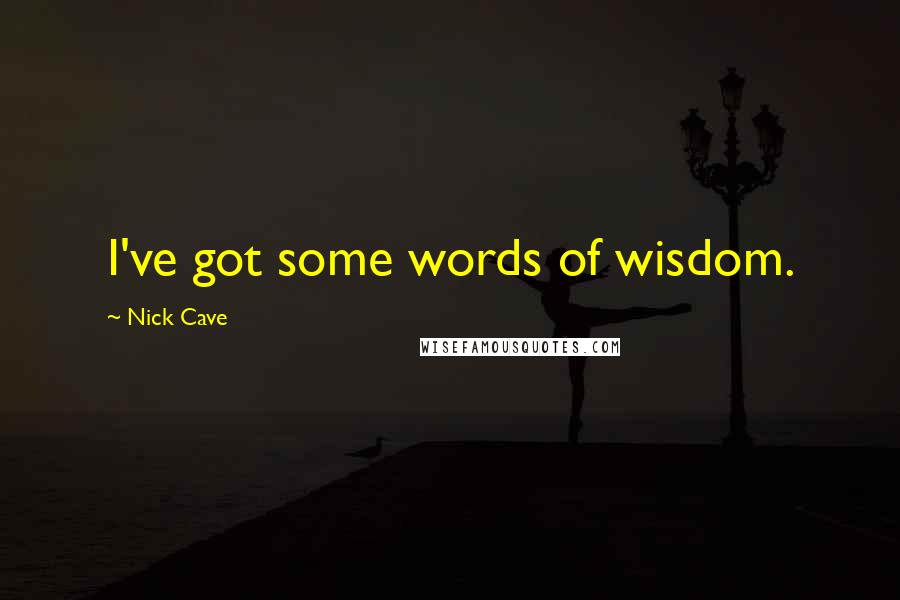 Nick Cave Quotes: I've got some words of wisdom.