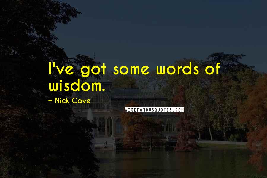 Nick Cave Quotes: I've got some words of wisdom.