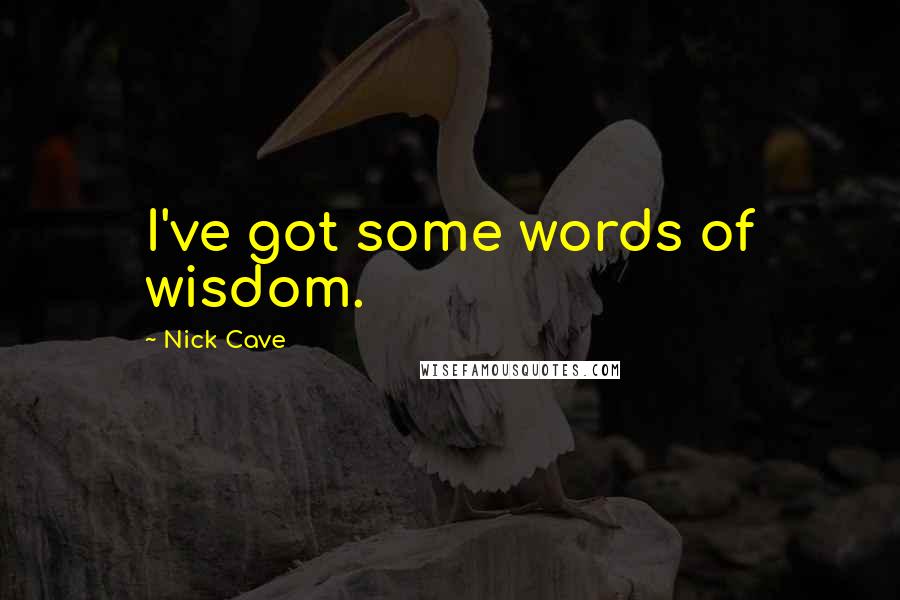 Nick Cave Quotes: I've got some words of wisdom.