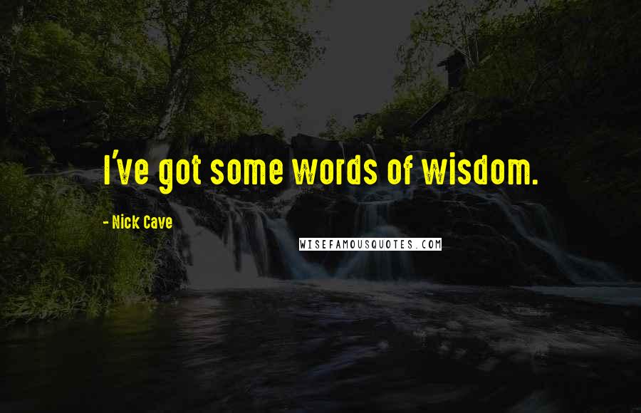 Nick Cave Quotes: I've got some words of wisdom.