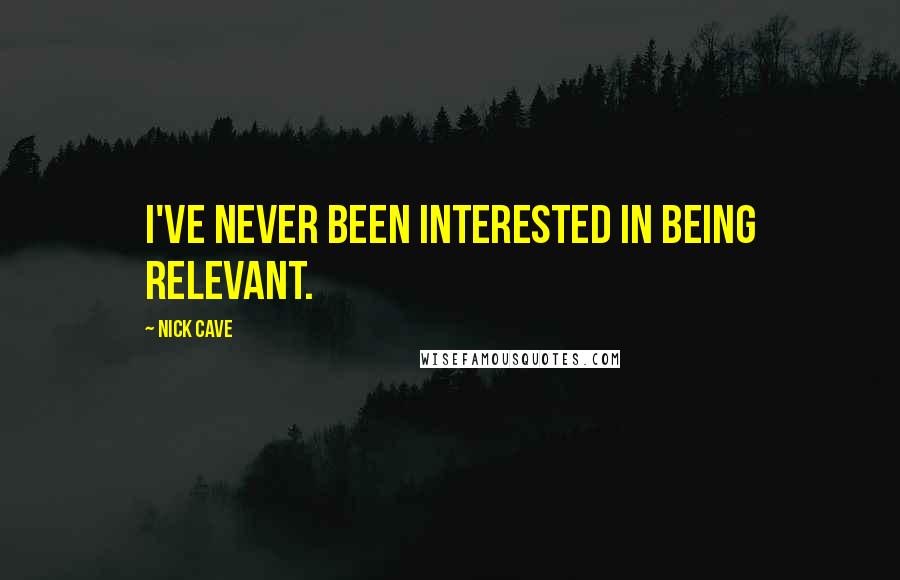 Nick Cave Quotes: I've never been interested in being relevant.