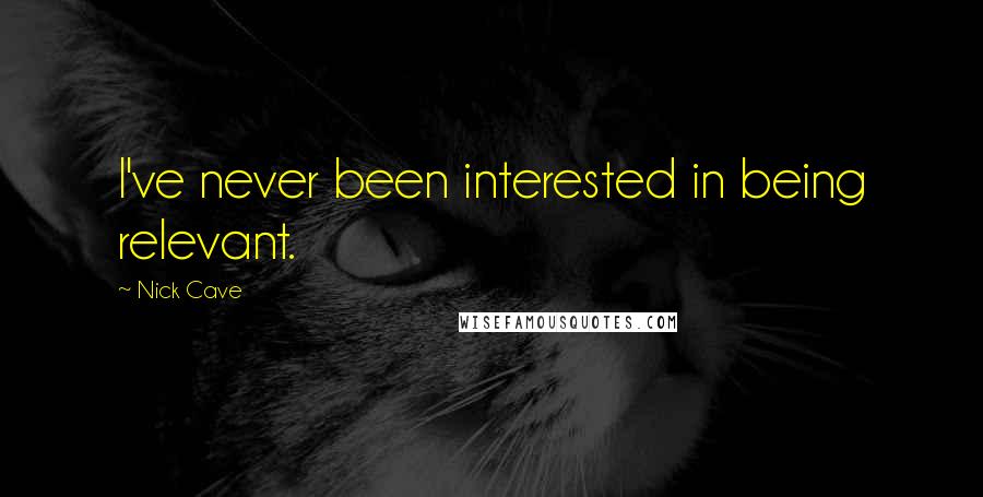 Nick Cave Quotes: I've never been interested in being relevant.
