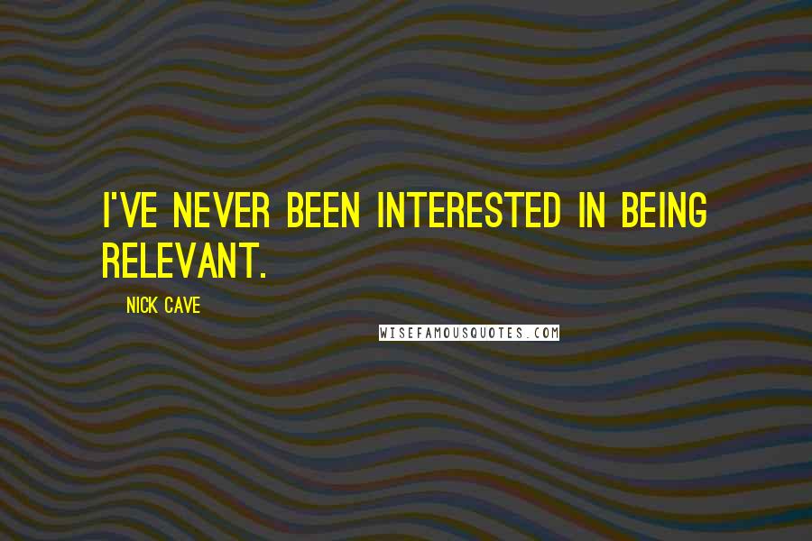 Nick Cave Quotes: I've never been interested in being relevant.