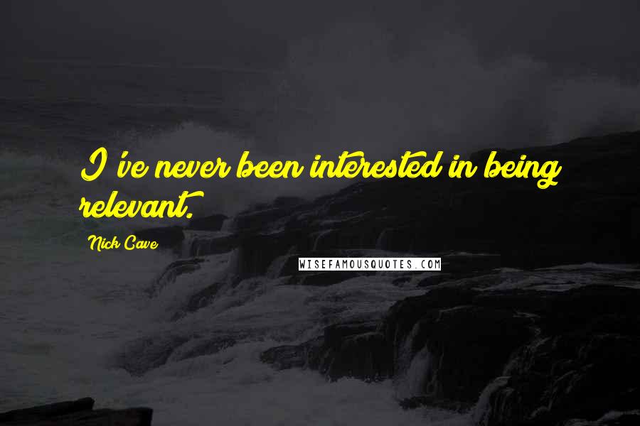 Nick Cave Quotes: I've never been interested in being relevant.