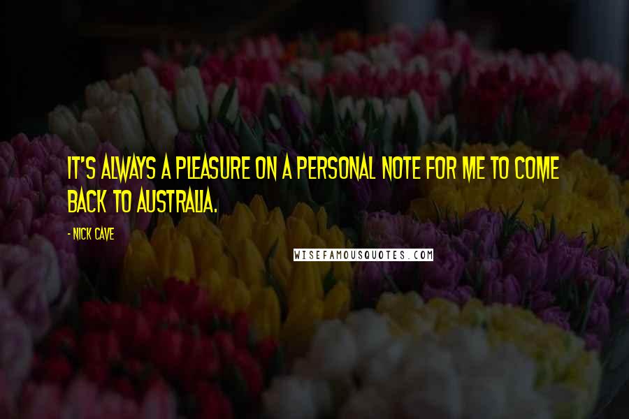 Nick Cave Quotes: It's always a pleasure on a personal note for me to come back to Australia.