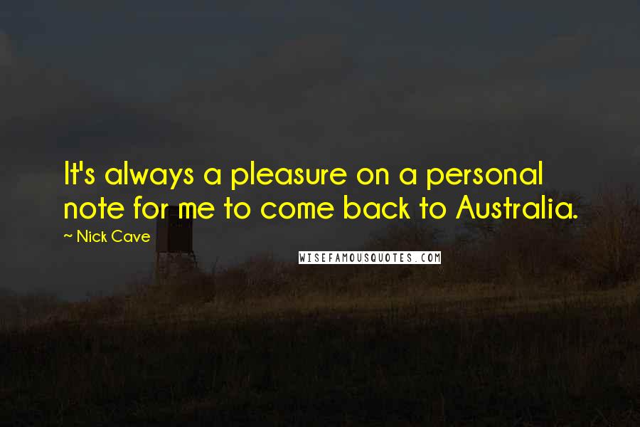 Nick Cave Quotes: It's always a pleasure on a personal note for me to come back to Australia.