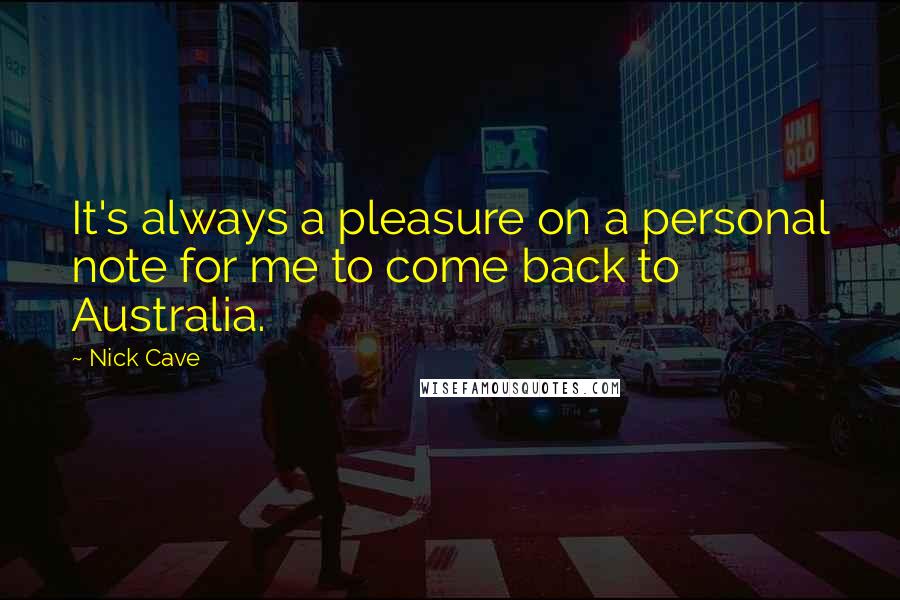 Nick Cave Quotes: It's always a pleasure on a personal note for me to come back to Australia.