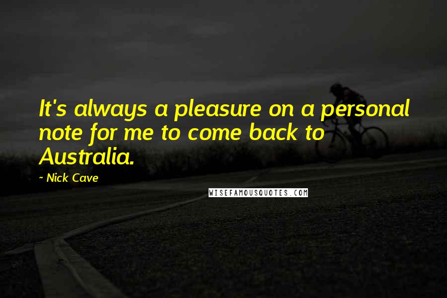 Nick Cave Quotes: It's always a pleasure on a personal note for me to come back to Australia.