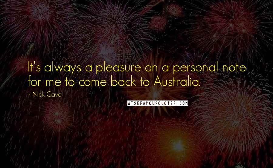 Nick Cave Quotes: It's always a pleasure on a personal note for me to come back to Australia.