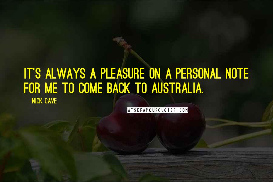 Nick Cave Quotes: It's always a pleasure on a personal note for me to come back to Australia.