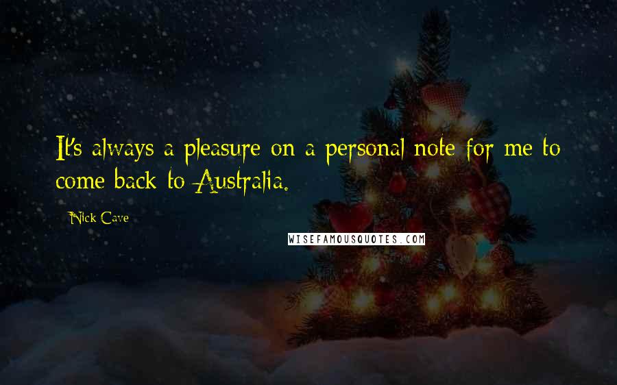 Nick Cave Quotes: It's always a pleasure on a personal note for me to come back to Australia.