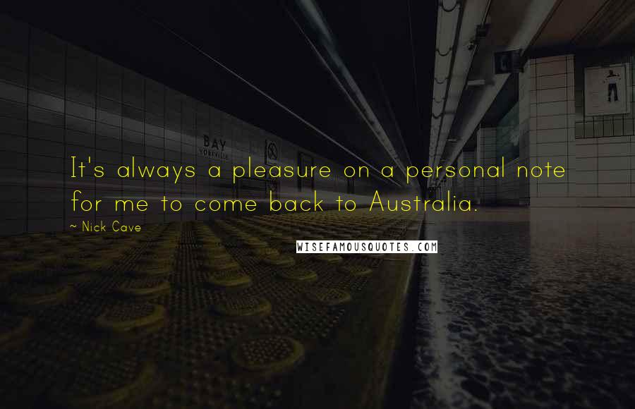 Nick Cave Quotes: It's always a pleasure on a personal note for me to come back to Australia.