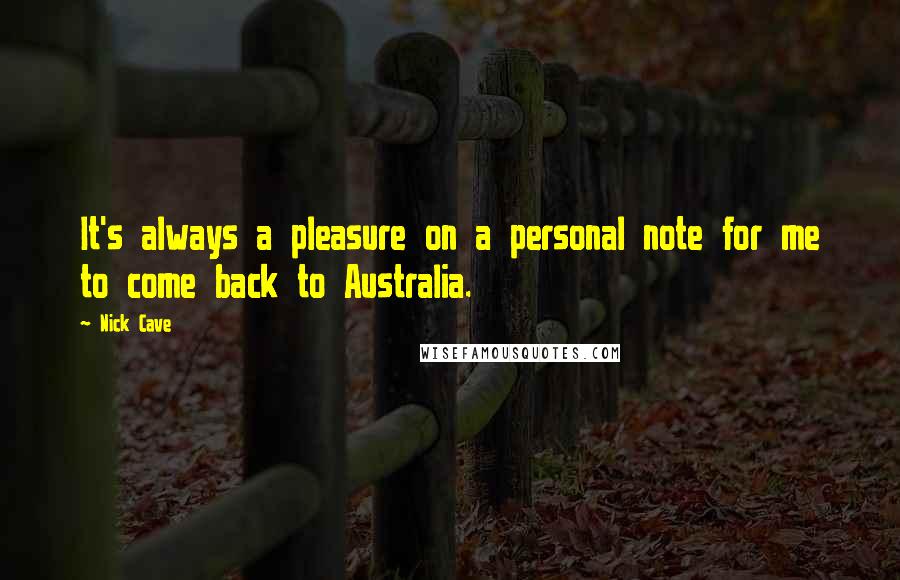 Nick Cave Quotes: It's always a pleasure on a personal note for me to come back to Australia.