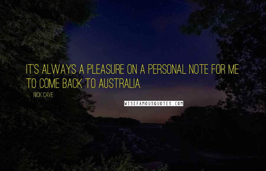 Nick Cave Quotes: It's always a pleasure on a personal note for me to come back to Australia.