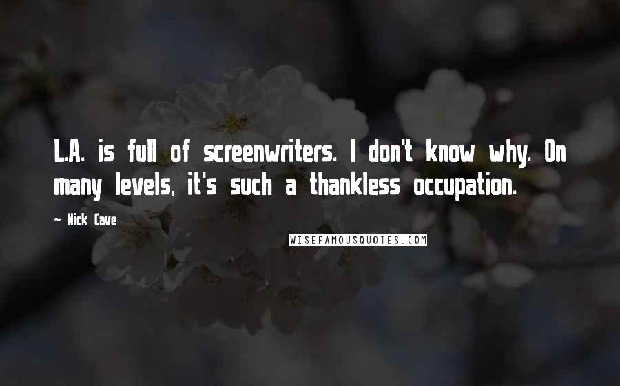 Nick Cave Quotes: L.A. is full of screenwriters. I don't know why. On many levels, it's such a thankless occupation.