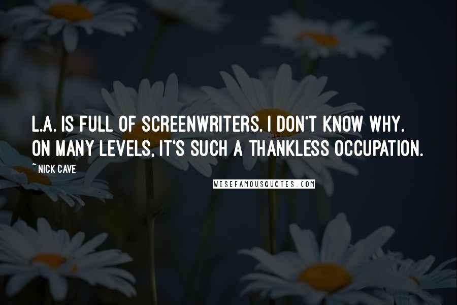 Nick Cave Quotes: L.A. is full of screenwriters. I don't know why. On many levels, it's such a thankless occupation.