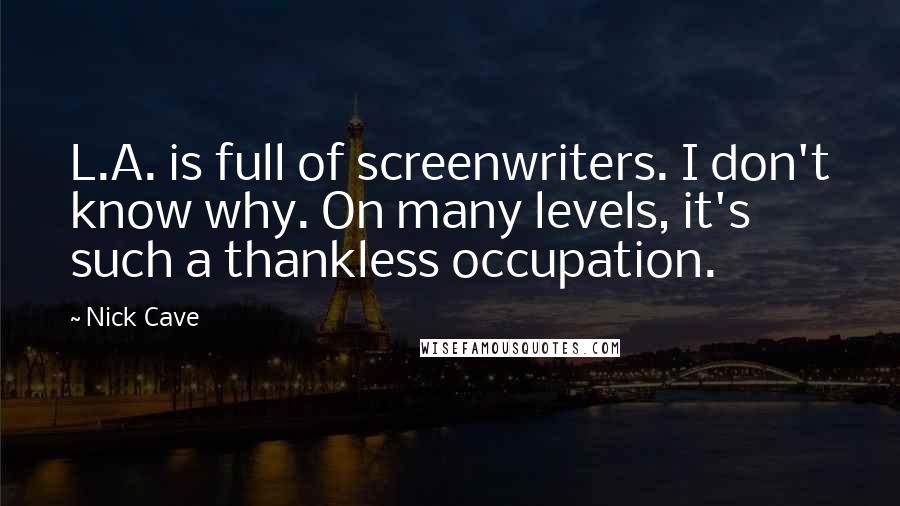 Nick Cave Quotes: L.A. is full of screenwriters. I don't know why. On many levels, it's such a thankless occupation.