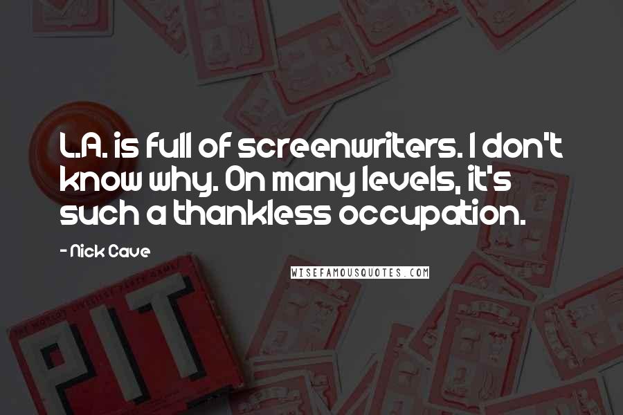 Nick Cave Quotes: L.A. is full of screenwriters. I don't know why. On many levels, it's such a thankless occupation.