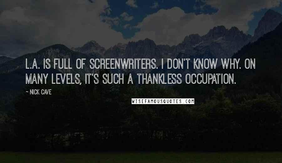 Nick Cave Quotes: L.A. is full of screenwriters. I don't know why. On many levels, it's such a thankless occupation.