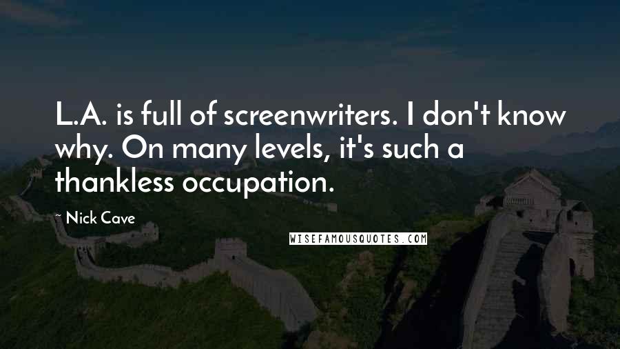 Nick Cave Quotes: L.A. is full of screenwriters. I don't know why. On many levels, it's such a thankless occupation.