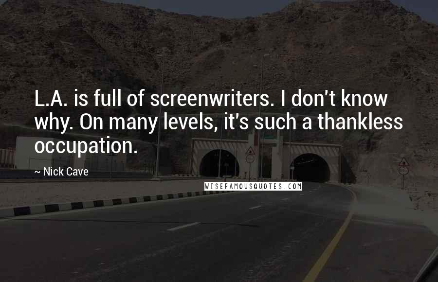 Nick Cave Quotes: L.A. is full of screenwriters. I don't know why. On many levels, it's such a thankless occupation.