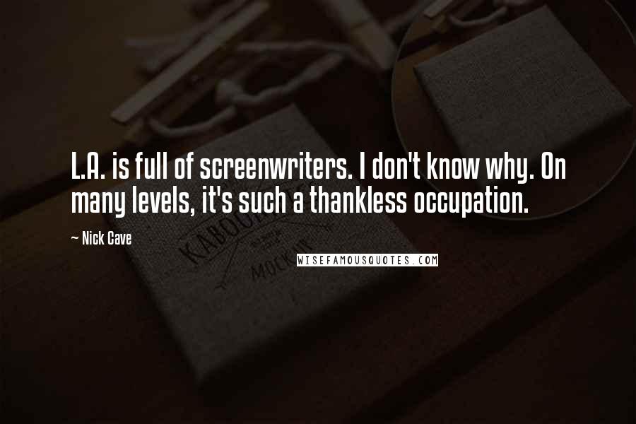 Nick Cave Quotes: L.A. is full of screenwriters. I don't know why. On many levels, it's such a thankless occupation.