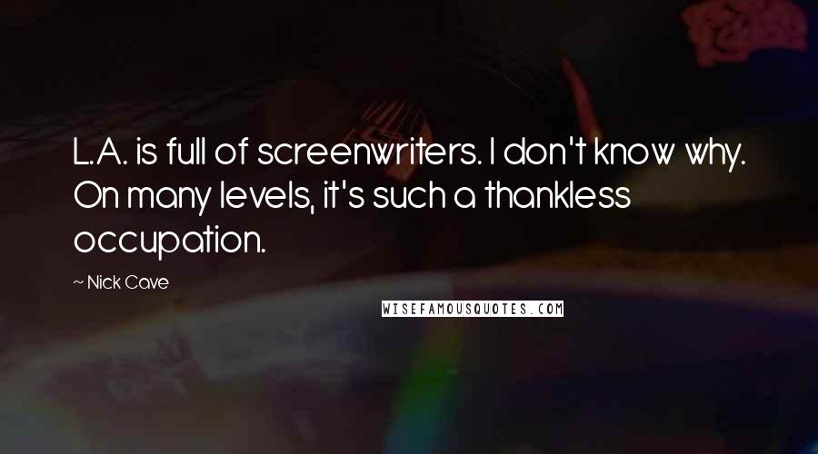 Nick Cave Quotes: L.A. is full of screenwriters. I don't know why. On many levels, it's such a thankless occupation.