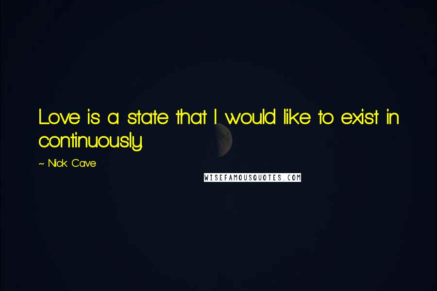 Nick Cave Quotes: Love is a state that I would like to exist in continuously.