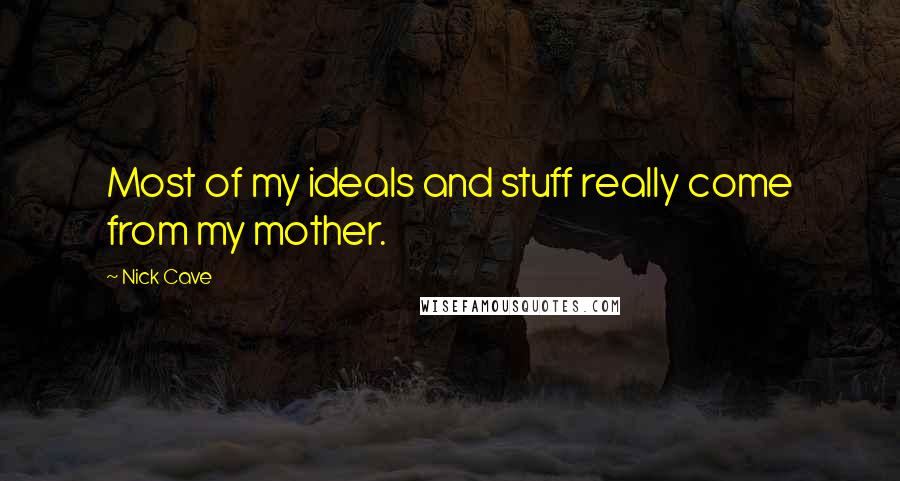 Nick Cave Quotes: Most of my ideals and stuff really come from my mother.
