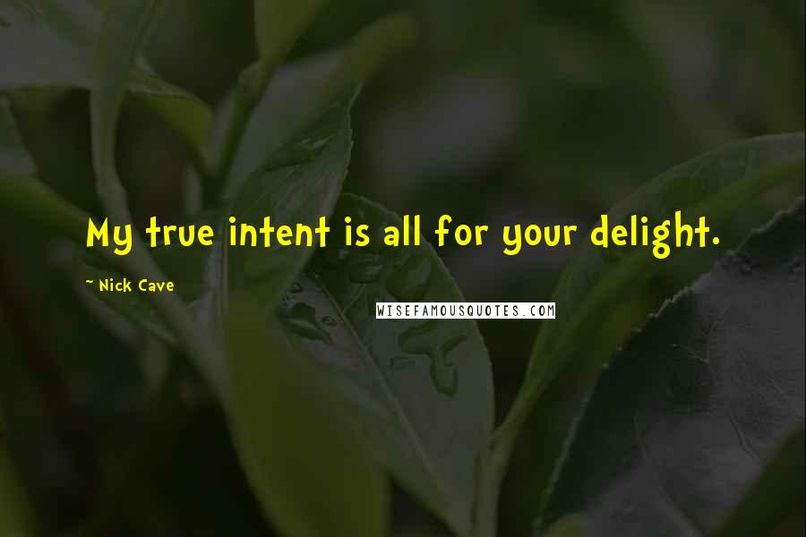 Nick Cave Quotes: My true intent is all for your delight.