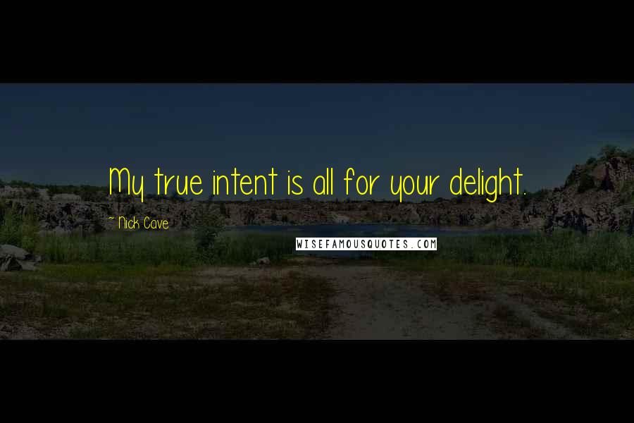 Nick Cave Quotes: My true intent is all for your delight.