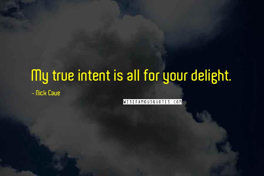 Nick Cave Quotes: My true intent is all for your delight.