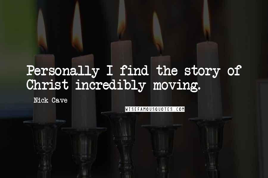 Nick Cave Quotes: Personally I find the story of Christ incredibly moving.