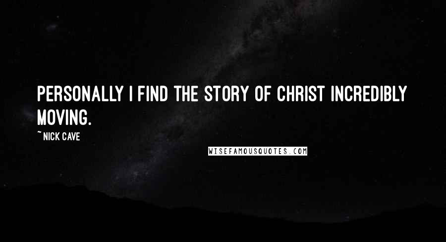 Nick Cave Quotes: Personally I find the story of Christ incredibly moving.