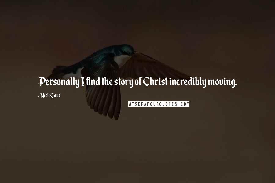 Nick Cave Quotes: Personally I find the story of Christ incredibly moving.