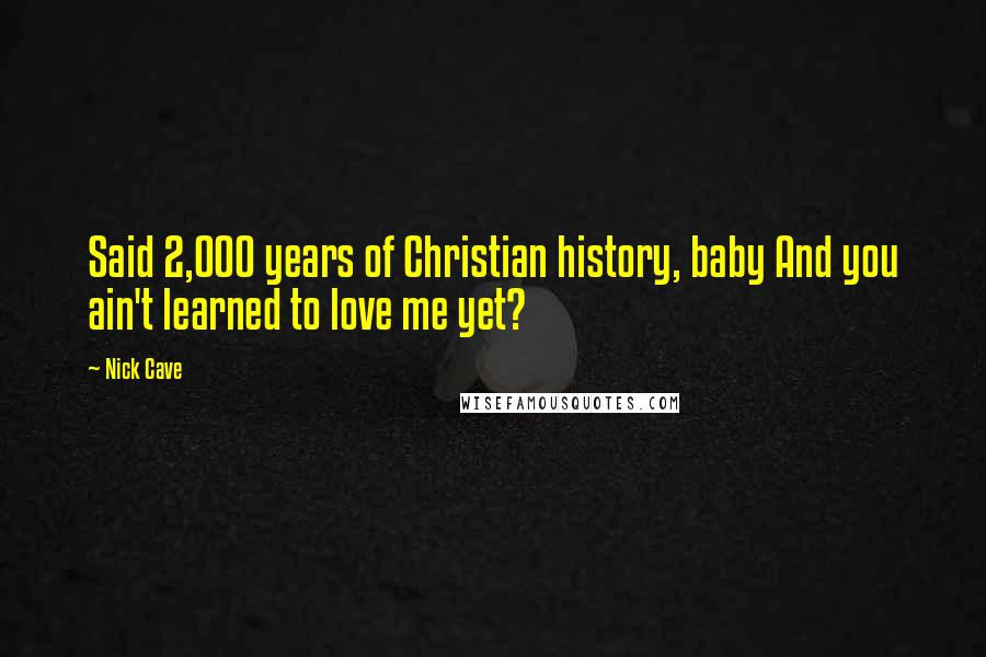 Nick Cave Quotes: Said 2,000 years of Christian history, baby And you ain't learned to love me yet?